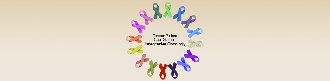 CANCER PATIENT CASE-STUDIES: INTEGRATIVE ONCOLOGY